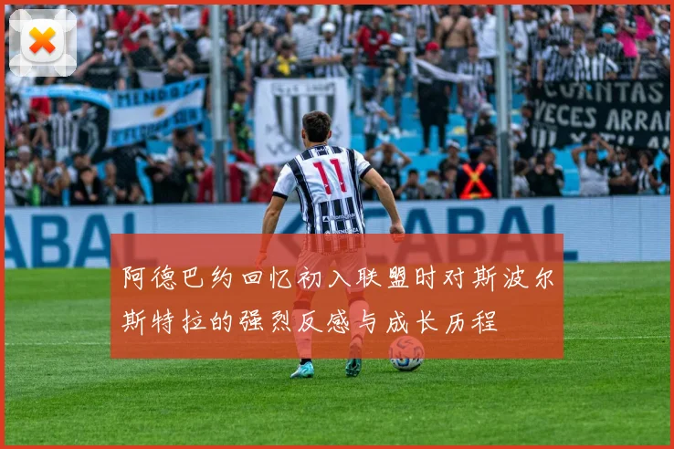 阿德巴约回忆初入联盟时对斯波尔斯特拉的强烈反感与成长历程
