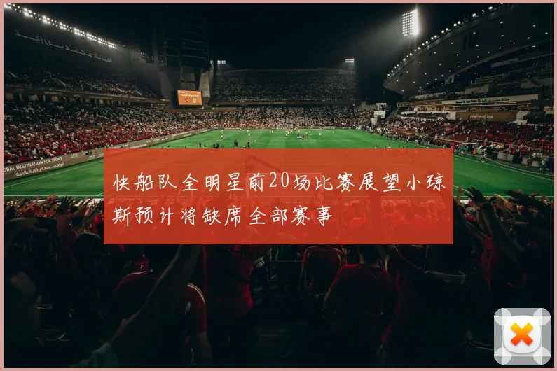 快船队全明星前20场比赛展望小琼斯预计将缺席全部赛事
