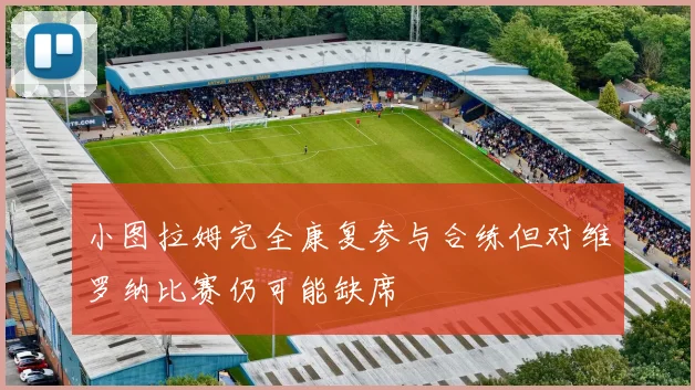小图拉姆完全康复参与合练但对维罗纳比赛仍可能缺席
