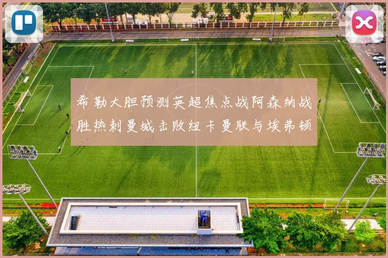 希勒大胆预测英超焦点战阿森纳战胜热刺曼城击败纽卡曼联与埃弗顿握手言和