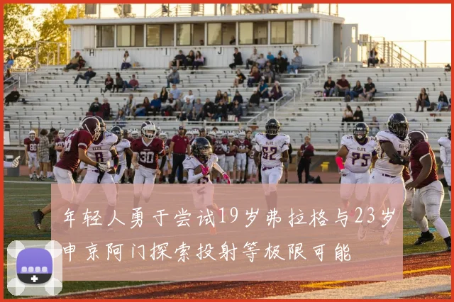 年轻人勇于尝试19岁弗拉格与23岁申京阿门探索投射等极限可能