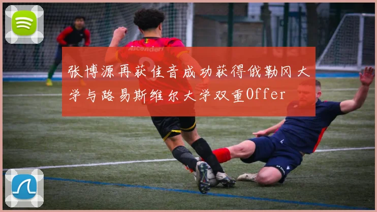 张博源再获佳音成功获得俄勒冈大学与路易斯维尔大学双重Offer