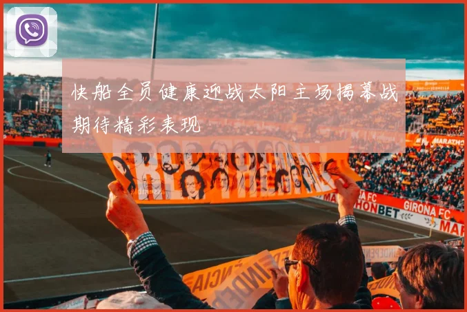 快船全员健康迎战太阳主场揭幕战期待精彩表现