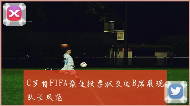 C罗将FIFA最佳投票权交给B席展现队长风范