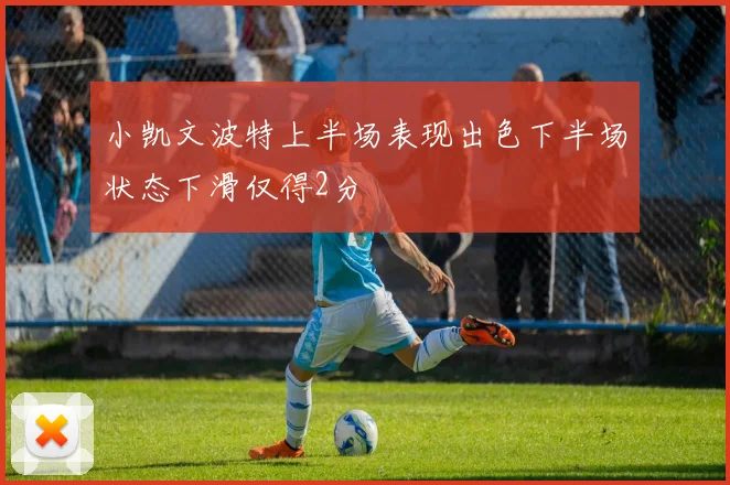 小凯文波特上半场表现出色下半场状态下滑仅得2分