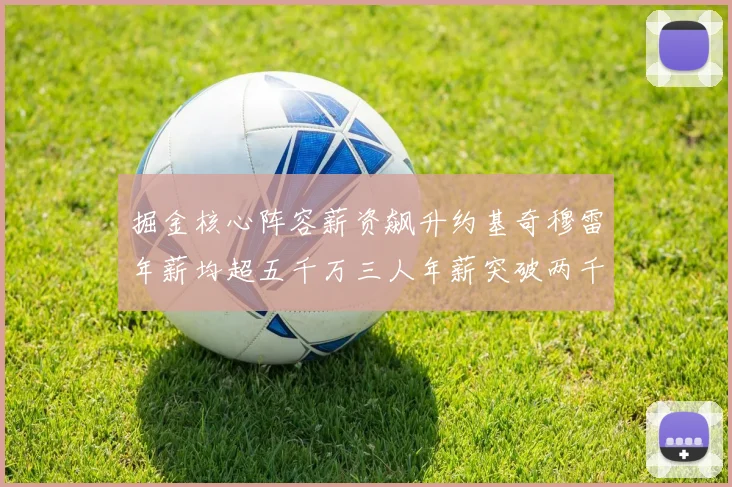 掘金核心阵容薪资飙升约基奇穆雷年薪均超五千万三人年薪突破两千万大关