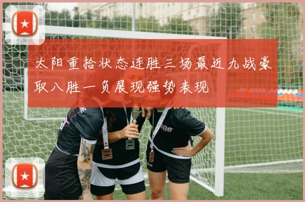 太阳重拾状态连胜三场最近九战豪取八胜一负展现强势表现