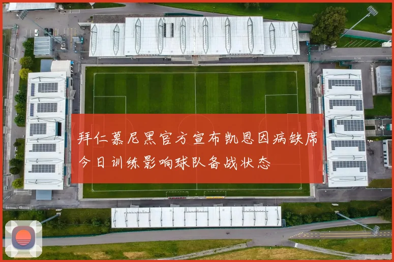 拜仁慕尼黑官方宣布凯恩因病缺席今日训练影响球队备战状态