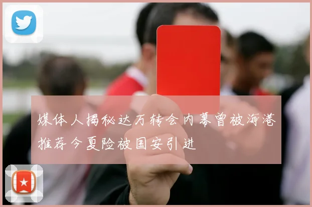 媒体人揭秘达万转会内幕曾被海港推荐今夏险被国安引进