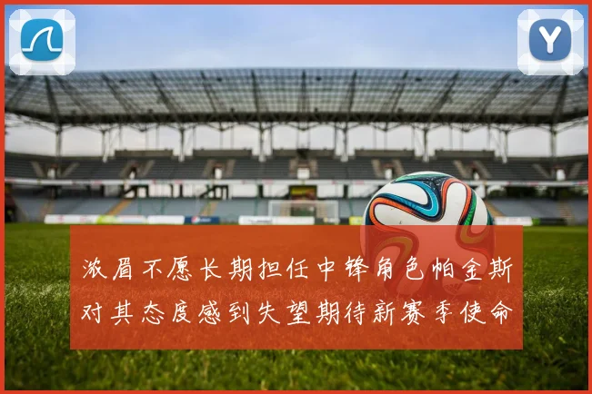 浓眉不愿长期担任中锋角色帕金斯对其态度感到失望期待新赛季使命感