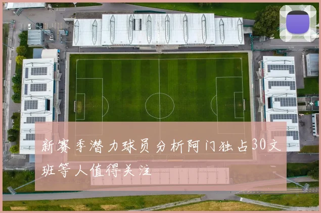 新赛季潜力球员分析阿门独占30文班等人值得关注