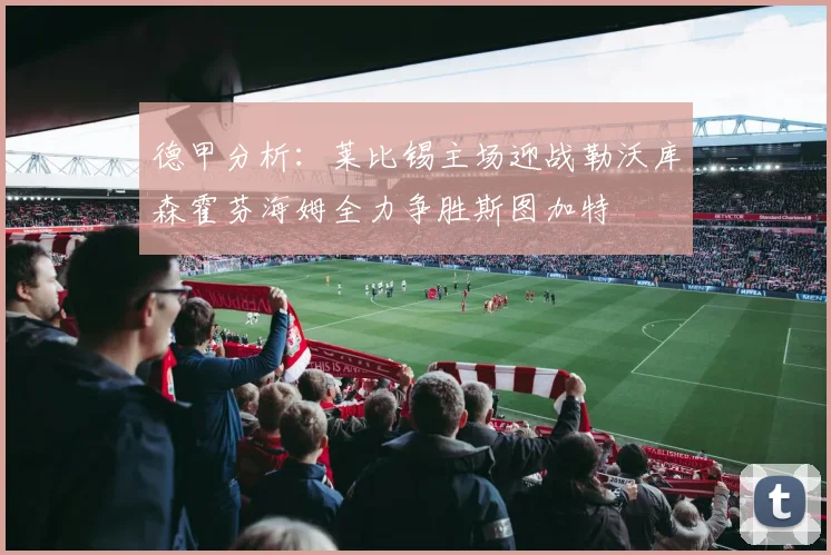 德甲分析：莱比锡主场迎战勒沃库森霍芬海姆全力争胜斯图加特